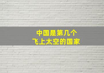 中国是第几个飞上太空的国家