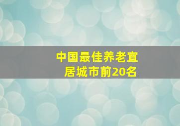 中国最佳养老宜居城市前20名