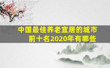 中国最佳养老宜居的城市前十名2020年有哪些