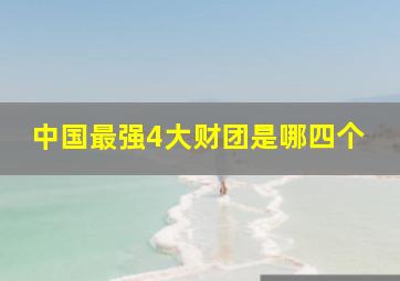 中国最强4大财团是哪四个