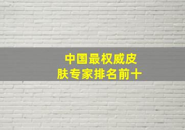 中国最权威皮肤专家排名前十