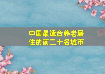 中国最适合养老居住的前二十名城市