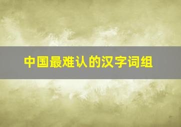 中国最难认的汉字词组