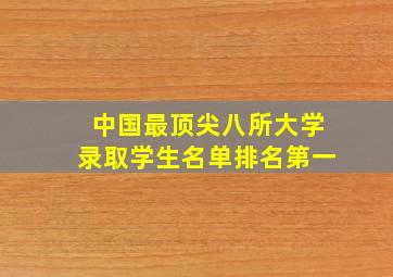 中国最顶尖八所大学录取学生名单排名第一