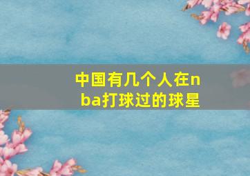 中国有几个人在nba打球过的球星