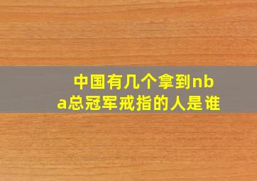 中国有几个拿到nba总冠军戒指的人是谁