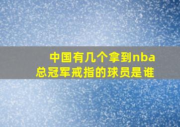 中国有几个拿到nba总冠军戒指的球员是谁