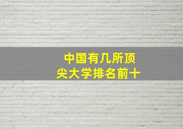 中国有几所顶尖大学排名前十