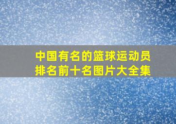 中国有名的篮球运动员排名前十名图片大全集