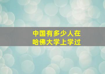 中国有多少人在哈佛大学上学过