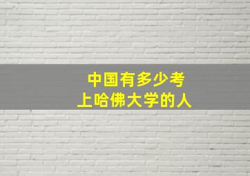 中国有多少考上哈佛大学的人