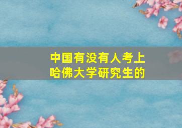 中国有没有人考上哈佛大学研究生的