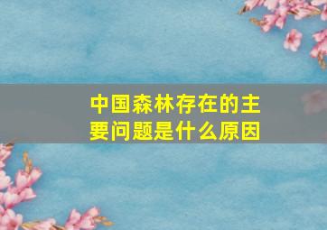 中国森林存在的主要问题是什么原因