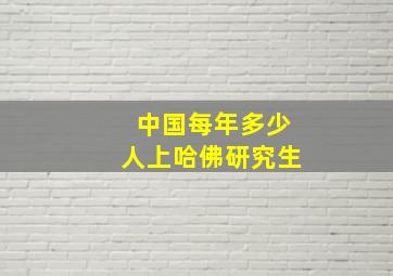 中国每年多少人上哈佛研究生