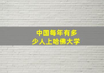 中国每年有多少人上哈佛大学