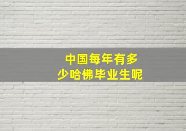 中国每年有多少哈佛毕业生呢