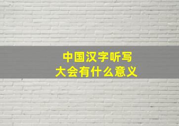 中国汉字听写大会有什么意义