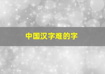 中国汉字难的字