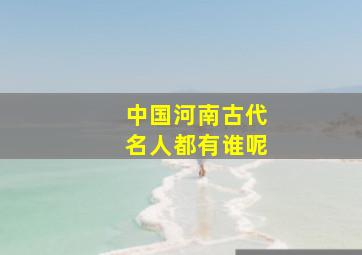 中国河南古代名人都有谁呢