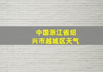 中国浙江省绍兴市越城区天气