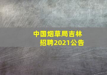 中国烟草局吉林招聘2021公告