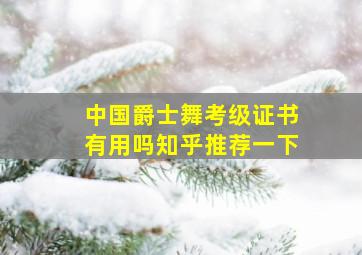 中国爵士舞考级证书有用吗知乎推荐一下