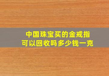 中国珠宝买的金戒指可以回收吗多少钱一克