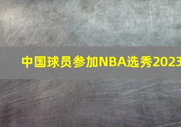 中国球员参加NBA选秀2023