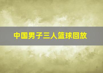 中国男子三人篮球回放