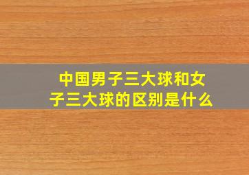 中国男子三大球和女子三大球的区别是什么