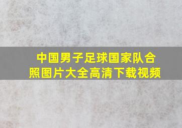 中国男子足球国家队合照图片大全高清下载视频