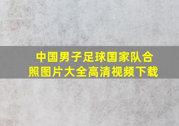 中国男子足球国家队合照图片大全高清视频下载