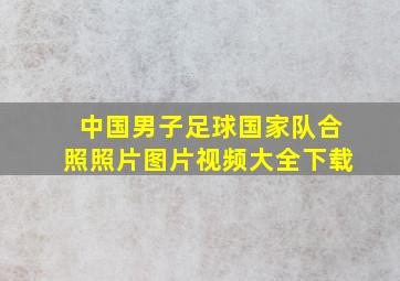 中国男子足球国家队合照照片图片视频大全下载