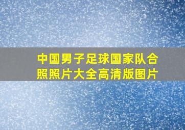 中国男子足球国家队合照照片大全高清版图片