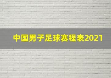 中国男子足球赛程表2021