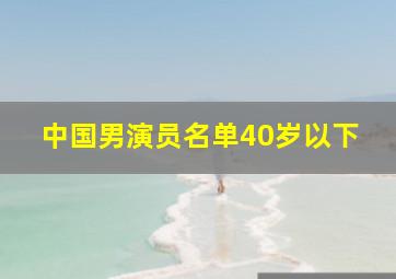 中国男演员名单40岁以下