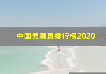 中国男演员排行榜2020