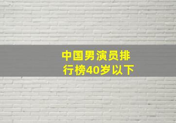 中国男演员排行榜40岁以下