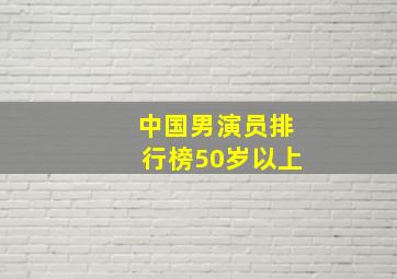 中国男演员排行榜50岁以上