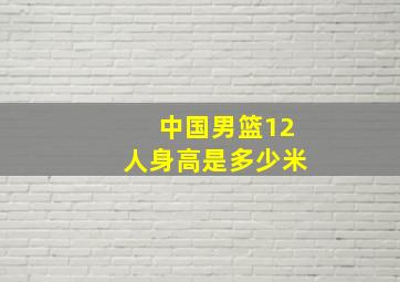 中国男篮12人身高是多少米