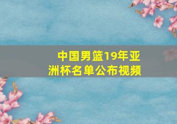 中国男篮19年亚洲杯名单公布视频