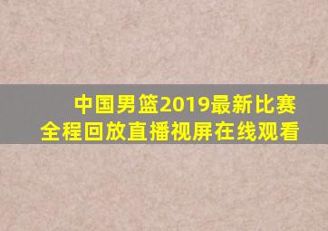 中国男篮2019最新比赛全程回放直播视屏在线观看