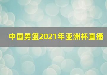 中国男篮2021年亚洲杯直播