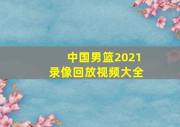 中国男篮2021录像回放视频大全