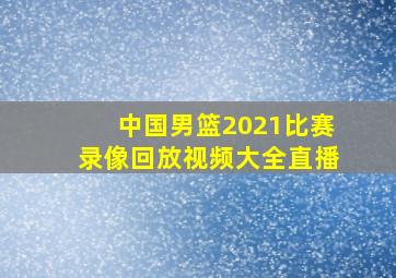 中国男篮2021比赛录像回放视频大全直播