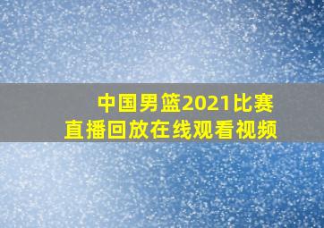 中国男篮2021比赛直播回放在线观看视频