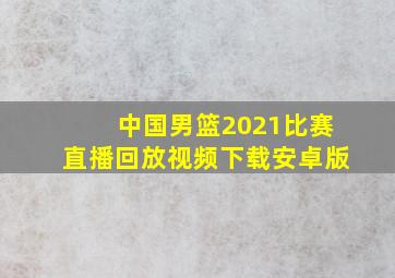 中国男篮2021比赛直播回放视频下载安卓版