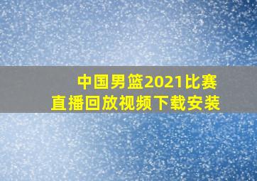 中国男篮2021比赛直播回放视频下载安装