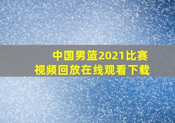 中国男篮2021比赛视频回放在线观看下载