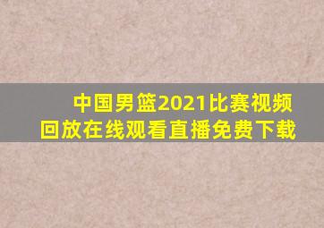 中国男篮2021比赛视频回放在线观看直播免费下载